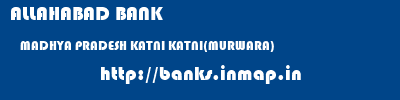 ALLAHABAD BANK  MADHYA PRADESH KATNI KATNI(MURWARA)   banks information 